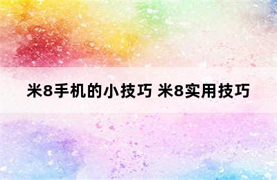 米8手机的小技巧 米8实用技巧